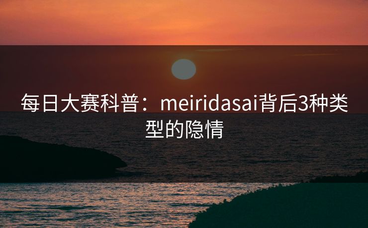每日大赛科普：meiridasai背后3种类型的隐情
