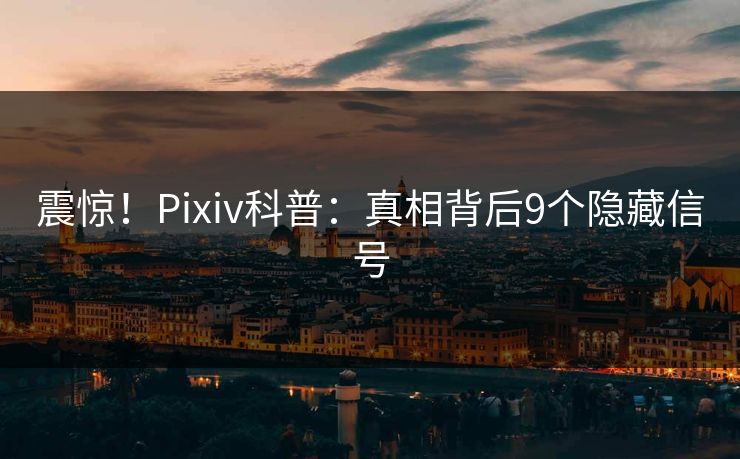 震惊！Pixiv科普：真相背后9个隐藏信号