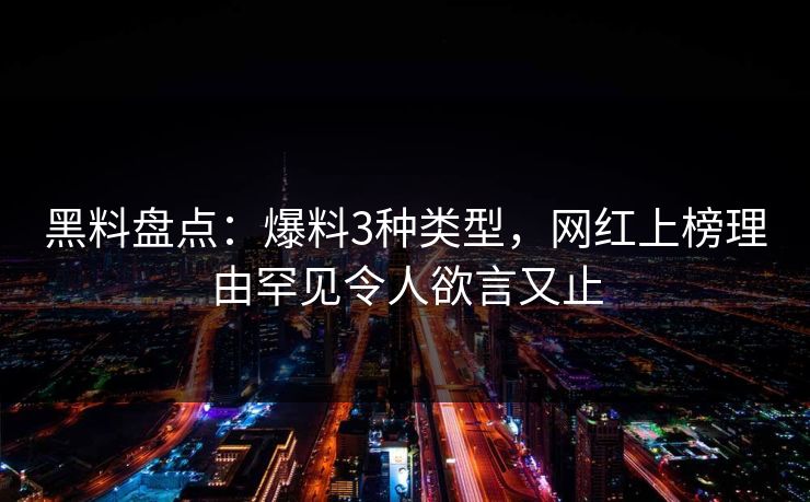 黑料盘点：爆料3种类型，网红上榜理由罕见令人欲言又止