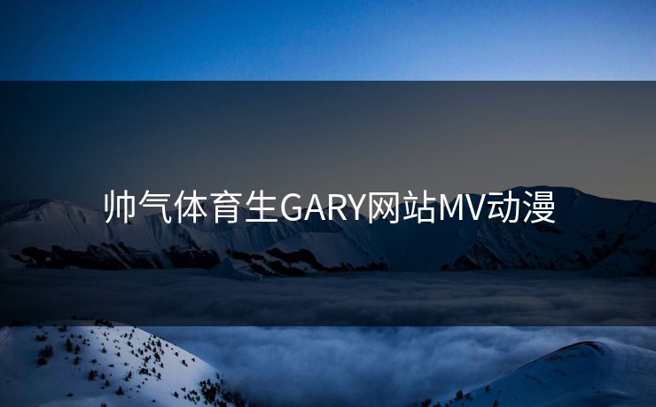 帅气体育生GARY网站MV动漫
