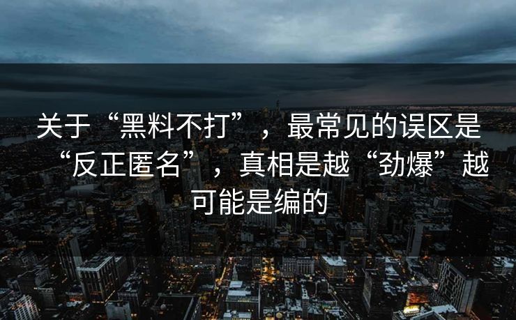 关于“黑料不打”，最常见的误区是“反正匿名”，真相是越“劲爆”越可能是编的