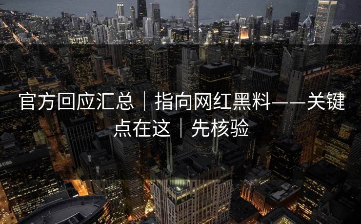 官方回应汇总|指向网红黑料——关键点在这|先核验 官方回应汇总|指向网红黑料——关键点在这|先核验